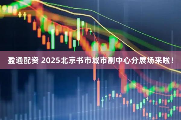 盈通配资 2025北京书市城市副中心分展场来啦！