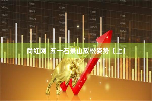 尚红网  五一石景山放松姿势（上）