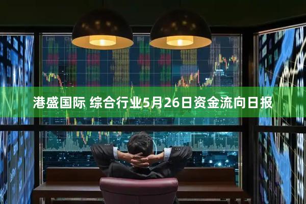 港盛国际 综合行业5月26日资金流向日报