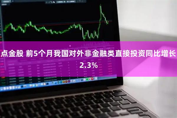 点金股 前5个月我国对外非金融类直接投资同比增长2.3%