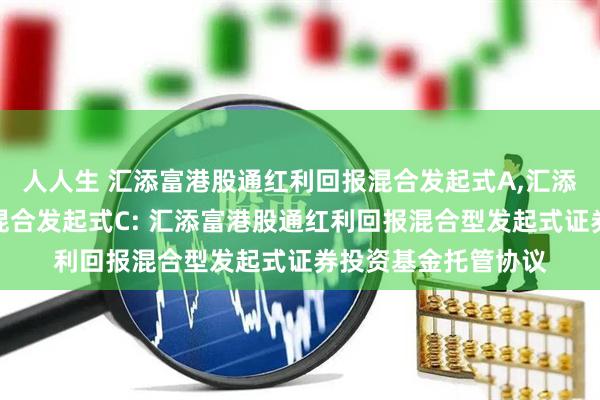 人人生 汇添富港股通红利回报混合发起式A,汇添富港股通红利回报混合发起式C: 汇添富港股通红利回报混合型发起式证券投资基金托管协议