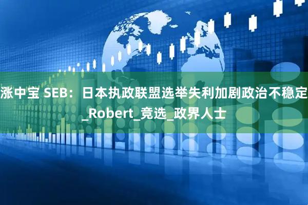 涨中宝 SEB：日本执政联盟选举失利加剧政治不稳定_Robert_竞选_政界人士