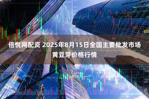 倍悦网配资 2025年8月15日全国主要批发市场黄豆芽价格行情