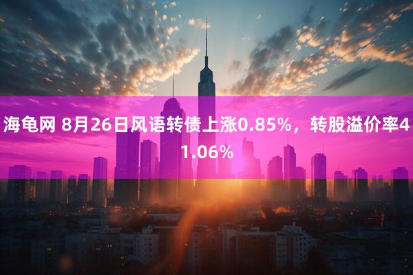 海龟网 8月26日风语转债上涨0.85%，转股溢价率41.06%