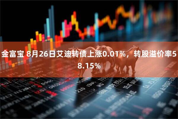 金富宝 8月26日艾迪转债上涨0.01%，转股溢价率58.15%