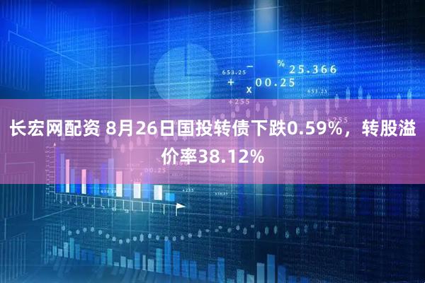 长宏网配资 8月26日国投转债下跌0.59%，转股溢价率38.12%