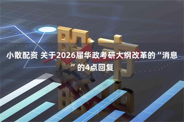 小散配资 关于2026届华政考研大纲改革的“消息”的4点回复