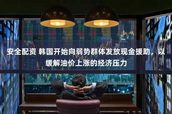 安全配资 韩国开始向弱势群体发放现金援助，以缓解油价上涨的经济压力